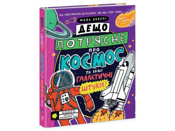 Книга "Дещо потрясне про космос та інші галактичні штуки!", Ранок