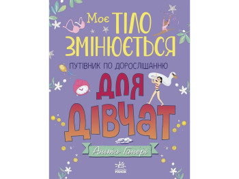 Путівник по дорослішанню "Моє тіло змінюється" для дівчат, А. Ганері, Ранок