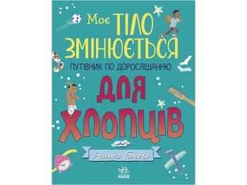 Книга "Моє тіло змінюється: путівник по дорослішанню для хлопців", 7-10 років, Аніта Ґанері, Ранок