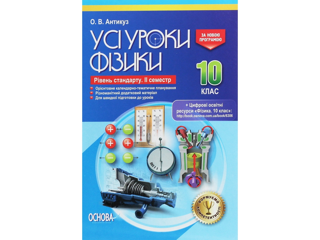Посібник “Усі уроки фізики. Рівень стандарту. ІІ­ семестр”, 10 клас, О. В. Антикуз, Основа