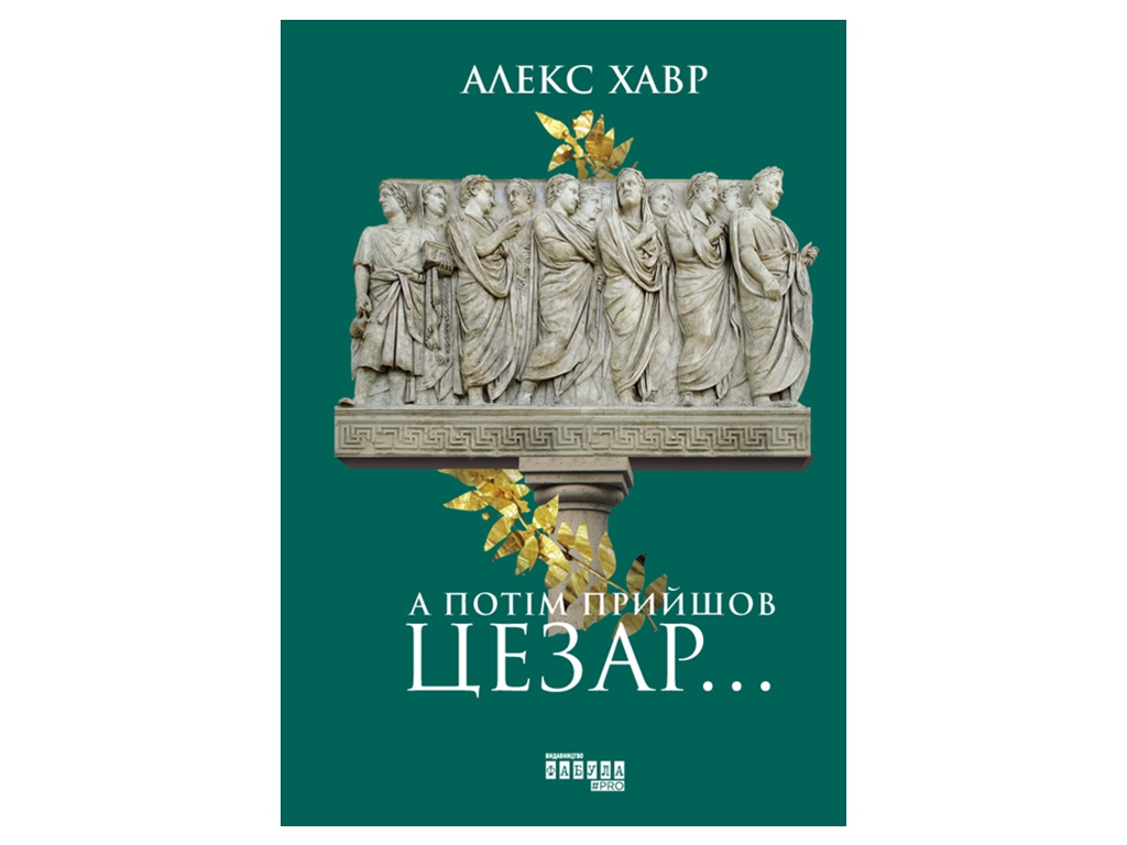 Историческая проза "А потом пришел Цезарь...", Алекс Хавр, Фабула
