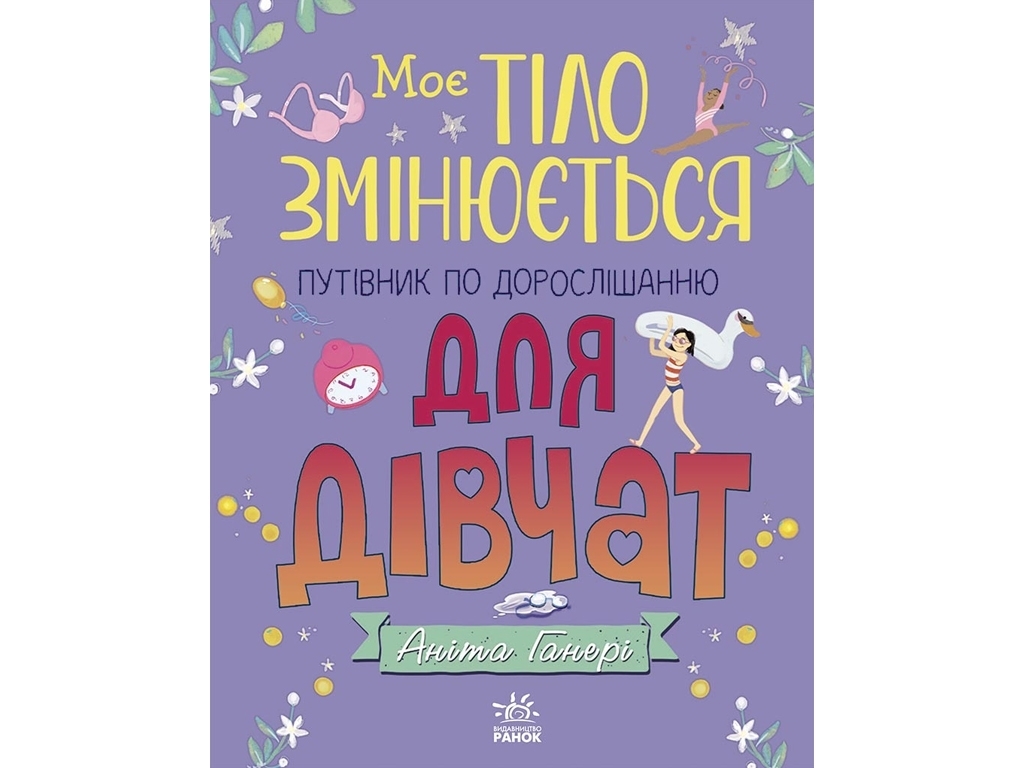 Путівник по дорослішанню "Моє тіло змінюється" для дівчат, А. Ганері, Ранок
