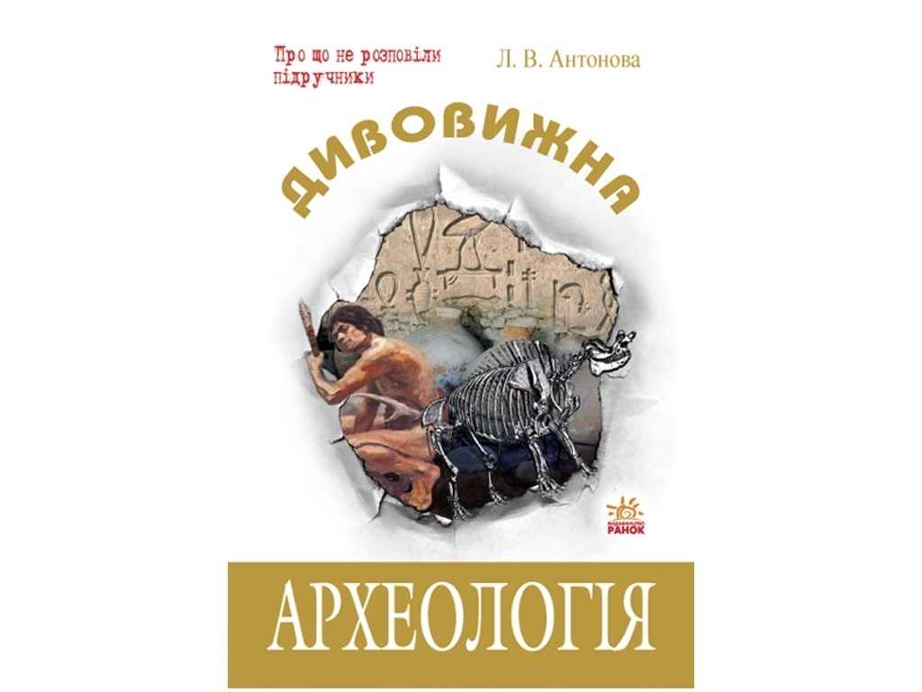 Энциклопедия «Удивительная археология», 296 с., Антонова Л. В., Ранок